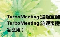 TurboMeeting(连通宝视频会议系统) V7.0.0 中文免费版（TurboMeeting(连通宝视频会议系统) V7.0.0 中文免费版怎么用）