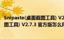 Snipaste(桌面截图工具) V2.7.3 官方版（Snipaste(桌面截图工具) V2.7.3 官方版怎么用）