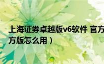 上海证券卓越版v6软件 官方版（上海证券卓越版v6软件 官方版怎么用）