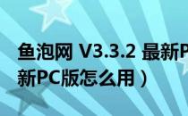 鱼泡网 V3.3.2 最新PC版（鱼泡网 V3.3.2 最新PC版怎么用）