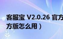 客服宝 V2.0.26 官方版（客服宝 V2.0.26 官方版怎么用）