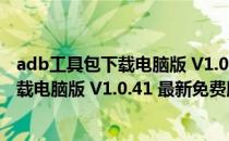 adb工具包下载电脑版 V1.0.41 最新免费版（adb工具包下载电脑版 V1.0.41 最新免费版怎么用）