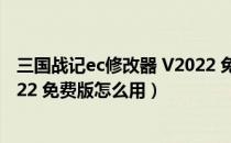 三国战记ec修改器 V2022 免费版（三国战记ec修改器 V2022 免费版怎么用）