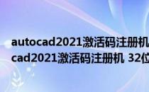 autocad2021激活码注册机 32位/64位 绿色免费版（autocad2021激活码注册机 32位/64位 绿色免费版怎么用）