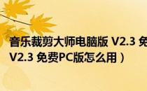 音乐裁剪大师电脑版 V2.3 免费PC版（音乐裁剪大师电脑版 V2.3 免费PC版怎么用）