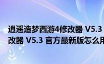 逍遥造梦西游4修改器 V5.3 官方最新版（逍遥造梦西游4修改器 V5.3 官方最新版怎么用）