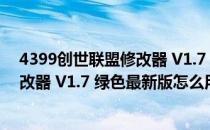 4399创世联盟修改器 V1.7 绿色最新版（4399创世联盟修改器 V1.7 绿色最新版怎么用）