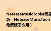 NeteaseMusicTools(网易云歌单归类工具) V2.0 绿色免费版（NeteaseMusicTools(网易云歌单归类工具) V2.0 绿色免费版怎么用）