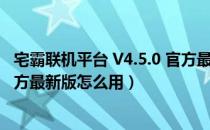 宅霸联机平台 V4.5.0 官方最新版（宅霸联机平台 V4.5.0 官方最新版怎么用）