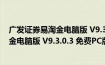 广发证券易淘金电脑版 V9.3.0.3 免费PC版（广发证券易淘金电脑版 V9.3.0.3 免费PC版怎么用）