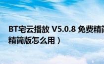 BT宅云播放 V5.0.8 免费精简版（BT宅云播放 V5.0.8 免费精简版怎么用）