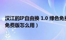 汉江的IP自由换 1.0 绿色免费版（汉江的IP自由换 1.0 绿色免费版怎么用）