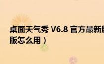 桌面天气秀 V6.8 官方最新版（桌面天气秀 V6.8 官方最新版怎么用）