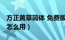 方正黄草简体 免费版（方正黄草简体 免费版怎么用）