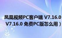 凤凰视频PC客户端 V7.16.0 免费PC版（凤凰视频PC客户端 V7.16.0 免费PC版怎么用）