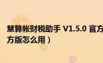 慧算帐财税助手 V1.5.0 官方版（慧算帐财税助手 V1.5.0 官方版怎么用）