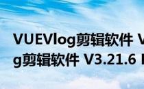 VUEVlog剪辑软件 V3.21.6 PC版（VUEVlog剪辑软件 V3.21.6 PC版怎么用）