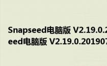 Snapseed电脑版 V2.19.0.201907232 免费PC版（Snapseed电脑版 V2.19.0.201907232 免费PC版怎么用）