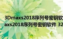 3Dmaxs2018序列号密钥软件 32/64位 绿色免费版（3Dmaxs2018序列号密钥软件 32/64位 绿色免费版怎么用）