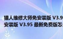 猎人维修大师免安装版 V3.95 最新免费版（猎人维修大师免安装版 V3.95 最新免费版怎么用）