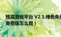 残霞游戏平台 V2.1 绿色免费版（残霞游戏平台 V2.1 绿色免费版怎么用）