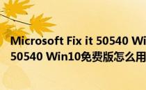 Microsoft Fix it 50540 Win10免费版（Microsoft Fix it 50540 Win10免费版怎么用）