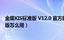 金蝶KIS标准版 V12.0 官方版（金蝶KIS标准版 V12.0 官方版怎么用）