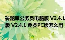 砖题库公务员电脑版 V2.4.1 免费PC版（砖题库公务员电脑版 V2.4.1 免费PC版怎么用）