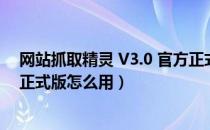 网站抓取精灵 V3.0 官方正式版（网站抓取精灵 V3.0 官方正式版怎么用）