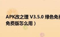 APK改之理 V3.5.0 绿色免费版（APK改之理 V3.5.0 绿色免费版怎么用）