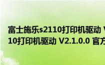 富士施乐s2110打印机驱动 V2.1.0.0 官方版（富士施乐s2110打印机驱动 V2.1.0.0 官方版怎么用）