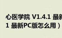 心医学院 V1.4.1 最新PC版（心医学院 V1.4.1 最新PC版怎么用）