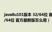 java8u101版本 32/64位 官方最新版（java8u101版本 32/64位 官方最新版怎么用）