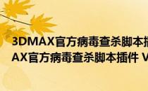 3DMAX官方病毒查杀脚本插件 V2022 最新免费版（3DMAX官方病毒查杀脚本插件 V2022 最新免费版怎么用）