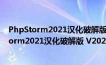 PhpStorm2021汉化破解版 V2021.3 免激活码版（PhpStorm2021汉化破解版 V2021.3 免激活码版怎么用）