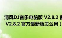 清风DJ音乐电脑版 V2.8.2 官方最新版（清风DJ音乐电脑版 V2.8.2 官方最新版怎么用）