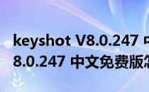 keyshot V8.0.247 中文免费版（keyshot V8.0.247 中文免费版怎么用）