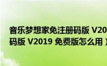 音乐梦想家免注册码版 V2019 免费版（音乐梦想家免注册码版 V2019 免费版怎么用）