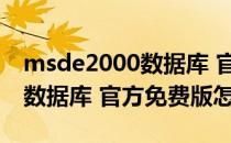 msde2000数据库 官方免费版（msde2000数据库 官方免费版怎么用）