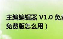 主编编辑器 V1.0 免费版（主编编辑器 V1.0 免费版怎么用）