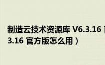 制造云技术资源库 V6.3.16 官方版（制造云技术资源库 V6.3.16 官方版怎么用）