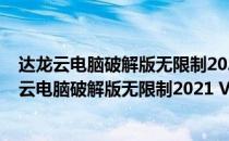 达龙云电脑破解版无限制2021 V6.2.2.25 PC最新版（达龙云电脑破解版无限制2021 V6.2.2.25 PC最新版怎么用）