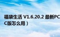 福袋生活 V1.6.20.2 最新PC版（福袋生活 V1.6.20.2 最新PC版怎么用）