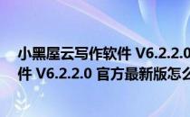 小黑屋云写作软件 V6.2.2.0 官方最新版（小黑屋云写作软件 V6.2.2.0 官方最新版怎么用）