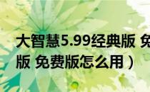 大智慧5.99经典版 免费版（大智慧5.99经典版 免费版怎么用）