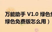 万能助手 V1.0 绿色免费版（万能助手 V1.0 绿色免费版怎么用）