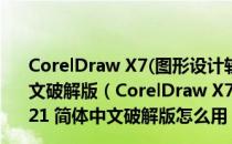 CorelDraw X7(图形设计软件) x64 V17.6.0.1021 简体中文破解版（CorelDraw X7(图形设计软件) x64 V17.6.0.1021 简体中文破解版怎么用）