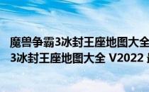 魔兽争霸3冰封王座地图大全 V2022 最新免费版（魔兽争霸3冰封王座地图大全 V2022 最新免费版怎么用）