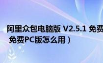 阿里众包电脑版 V2.5.1 免费PC版（阿里众包电脑版 V2.5.1 免费PC版怎么用）