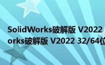 SolidWorks破解版 V2022 32/64位 永久激活版（SolidWorks破解版 V2022 32/64位 永久激活版怎么用）